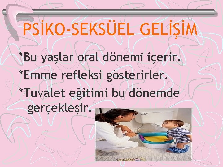 PSİKO-SEKSÜEL GELİŞİM *Bu yaşlar oral dönemi içerir. *Emme refleksi gösterirler. *Tuvalet eğitimi bu dönemde