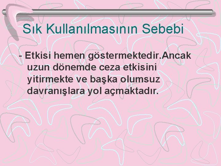 Sık Kullanılmasının Sebebi - Etkisi hemen göstermektedir. Ancak uzun dönemde ceza etkisini yitirmekte ve