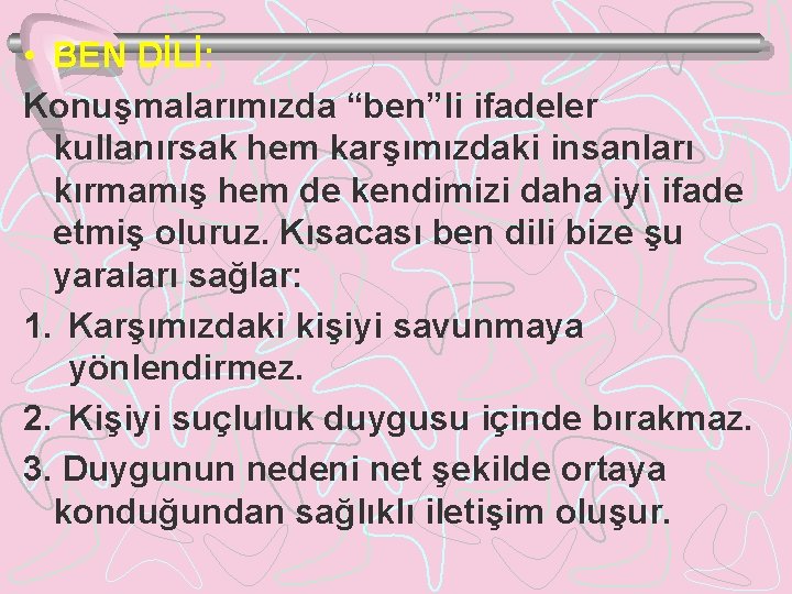  • BEN DİLİ: Konuşmalarımızda “ben”li ifadeler kullanırsak hem karşımızdaki insanları kırmamış hem de