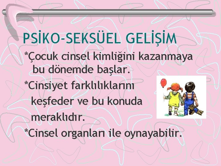 PSİKO-SEKSÜEL GELİŞİM *Çocuk cinsel kimliğini kazanmaya bu dönemde başlar. *Cinsiyet farklılıklarını keşfeder ve bu