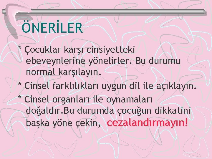 ÖNERİLER * Çocuklar karşı cinsiyetteki ebeveynlerine yönelirler. Bu durumu normal karşılayın. * Cinsel farklılıkları