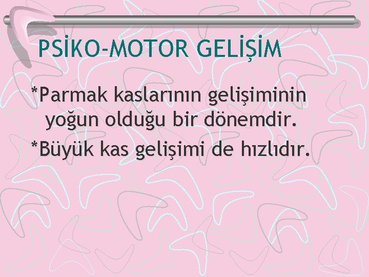 PSİKO-MOTOR GELİŞİM *Parmak kaslarının gelişiminin yoğun olduğu bir dönemdir. *Büyük kas gelişimi de hızlıdır.