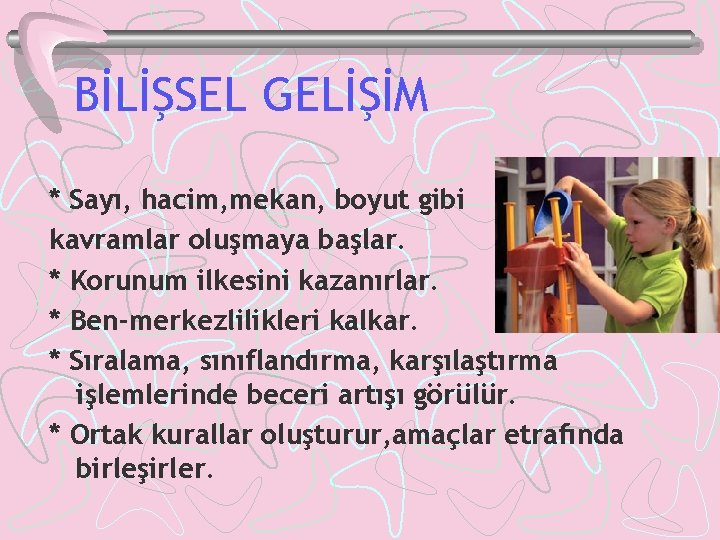 BİLİŞSEL GELİŞİM * Sayı, hacim, mekan, boyut gibi kavramlar oluşmaya başlar. * Korunum ilkesini