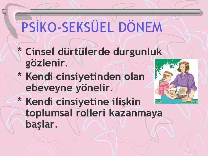 PSİKO-SEKSÜEL DÖNEM * Cinsel dürtülerde durgunluk gözlenir. * Kendi cinsiyetinden olan ebeveyne yönelir. *