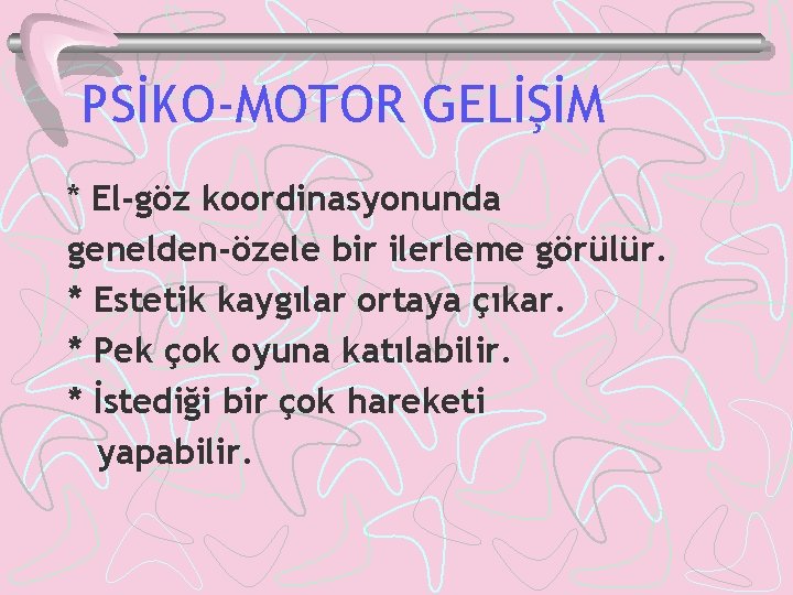 PSİKO-MOTOR GELİŞİM * El-göz koordinasyonunda genelden-özele bir ilerleme görülür. * Estetik kaygılar ortaya çıkar.