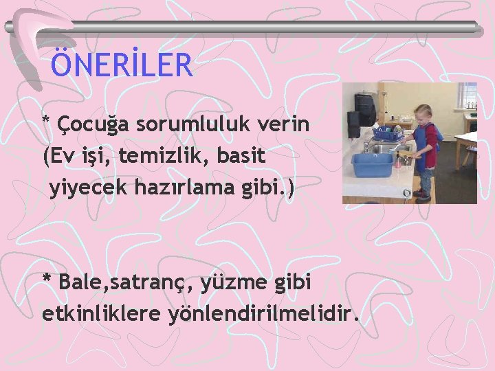 ÖNERİLER * Çocuğa sorumluluk verin (Ev işi, temizlik, basit yiyecek hazırlama gibi. ) *