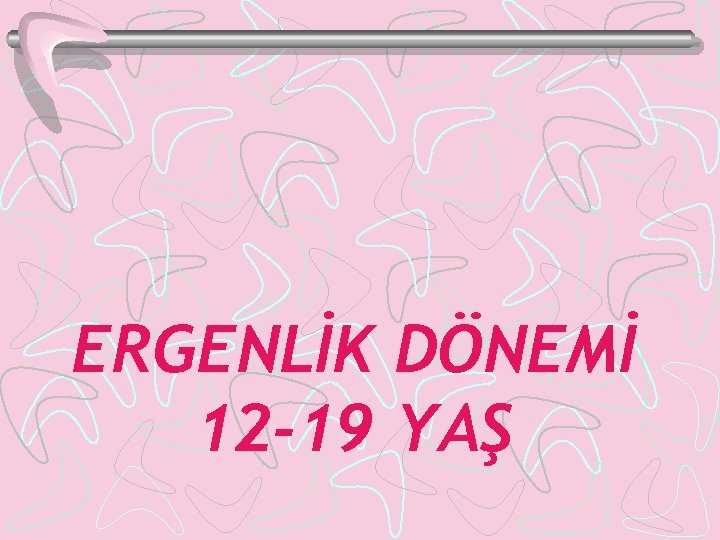 ERGENLİK DÖNEMİ 12 -19 YAŞ 