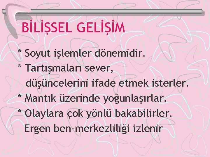 BİLİŞSEL GELİŞİM * Soyut işlemler dönemidir. * Tartışmaları sever, düşüncelerini ifade etmek isterler. *