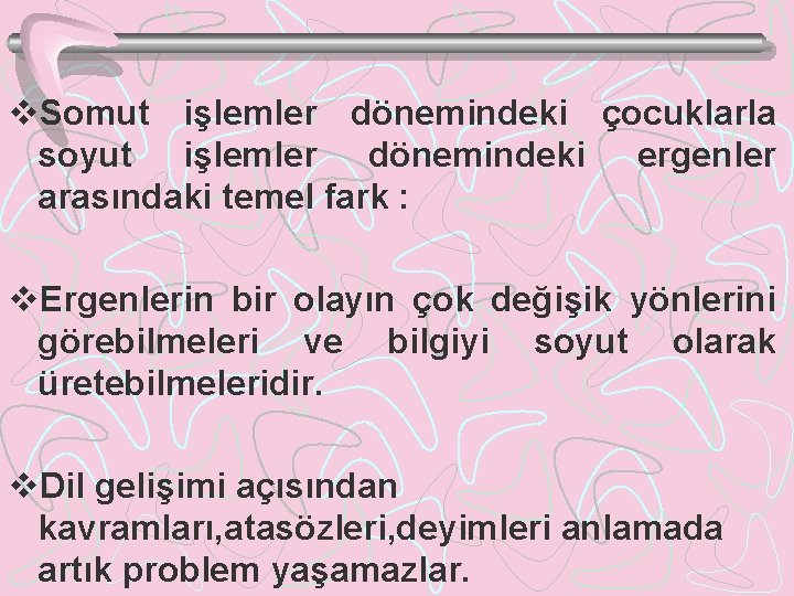 v. Somut işlemler dönemindeki çocuklarla soyut işlemler dönemindeki ergenler arasındaki temel fark : v.