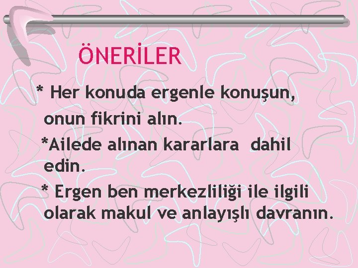 ÖNERİLER * Her konuda ergenle konuşun, onun fikrini alın. *Ailede alınan kararlara dahil edin.