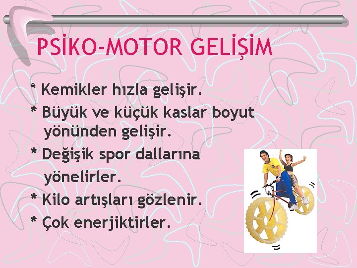 PSİKO-MOTOR GELİŞİM * Kemikler hızla gelişir. * Büyük ve küçük kaslar boyut yönünden gelişir.