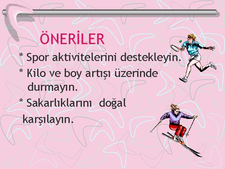 ÖNERİLER * Spor aktivitelerini destekleyin. * Kilo ve boy artışı üzerinde durmayın. * Sakarlıklarını