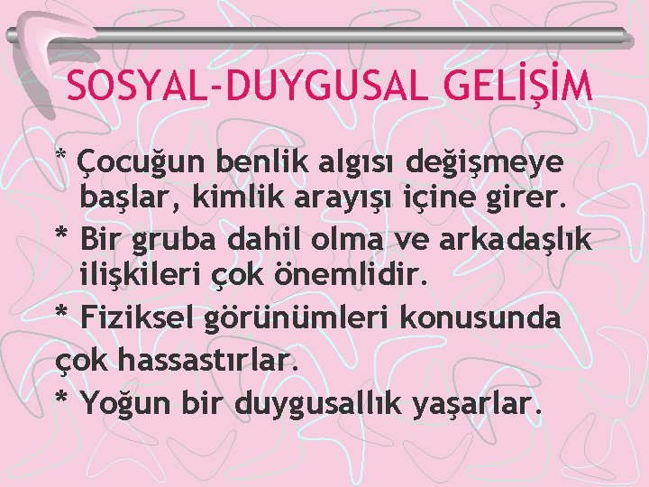 SOSYAL-DUYGUSAL GELİŞİM * Çocuğun benlik algısı değişmeye başlar, kimlik arayışı içine girer. * Bir