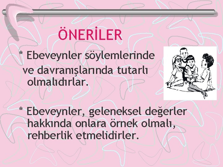 ÖNERİLER * Ebeveynler söylemlerinde ve davranışlarında tutarlı olmalıdırlar. * Ebeveynler, geleneksel değerler hakkında onlara