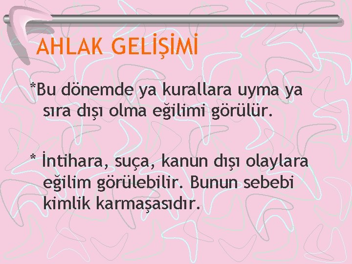 AHLAK GELİŞİMİ *Bu dönemde ya kurallara uyma ya sıra dışı olma eğilimi görülür. *