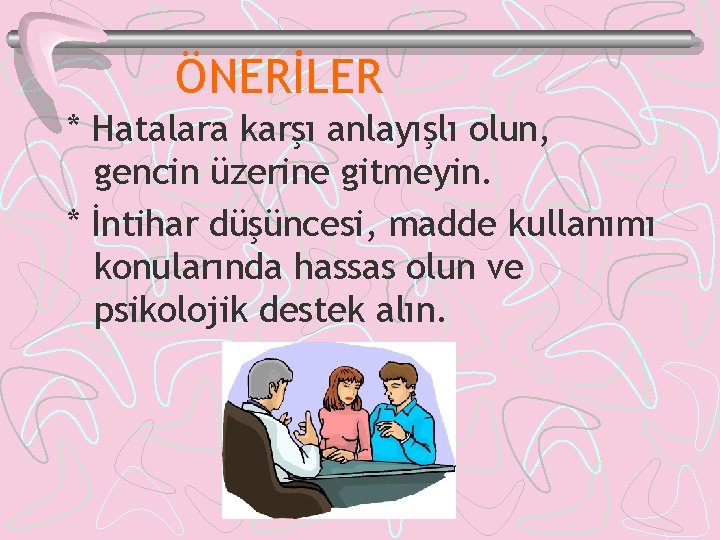 ÖNERİLER * Hatalara karşı anlayışlı olun, gencin üzerine gitmeyin. * İntihar düşüncesi, madde kullanımı