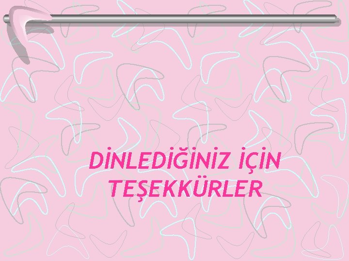 DİNLEDİĞİNİZ İÇİN TEŞEKKÜRLER 