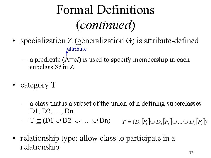Formal Definitions (continued) • specialization Z (generalization G) is attribute-defined attribute – a predicate