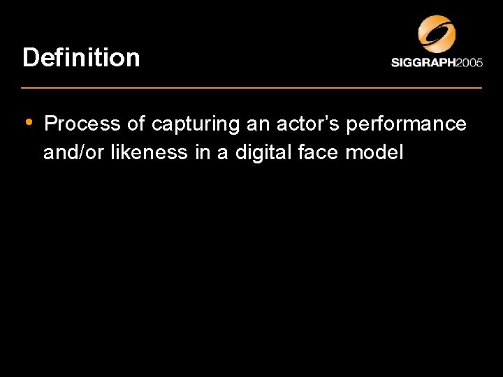 Definition • Process of capturing an actor’s performance and/or likeness in a digital face