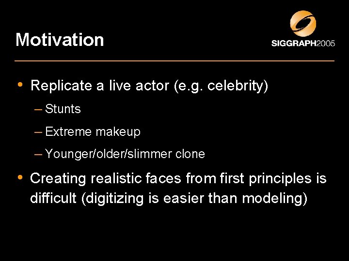 Motivation • Replicate a live actor (e. g. celebrity) – Stunts – Extreme makeup