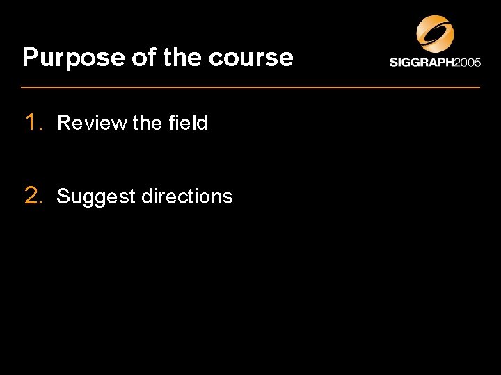 Purpose of the course 1. Review the field 2. Suggest directions 
