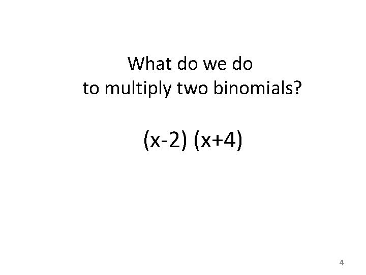 What do we do to multiply two binomials? (x-2) (x+4) 4 