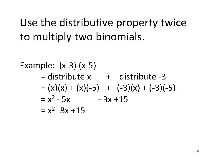Use the distributive property twice to multiply two binomials. Example: (x-3) (x-5) = distribute