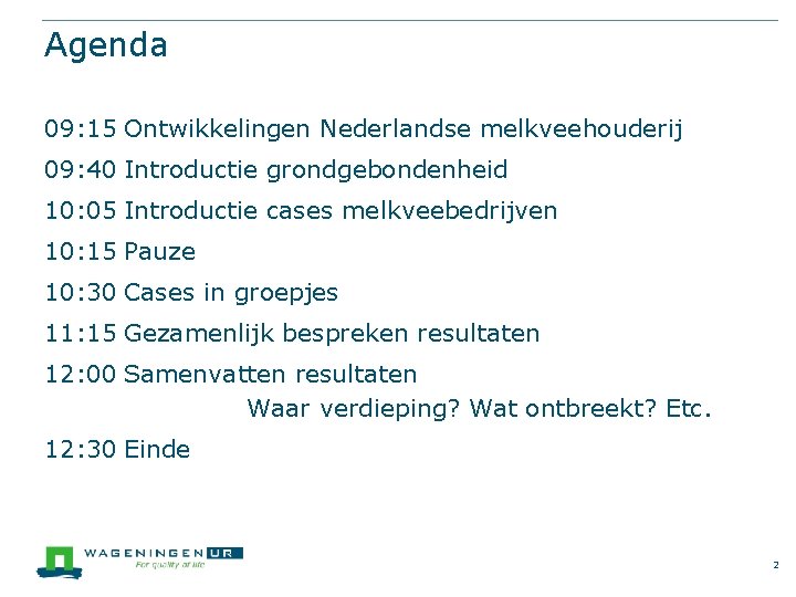 Agenda 09: 15 Ontwikkelingen Nederlandse melkveehouderij 09: 40 Introductie grondgebondenheid 10: 05 Introductie cases