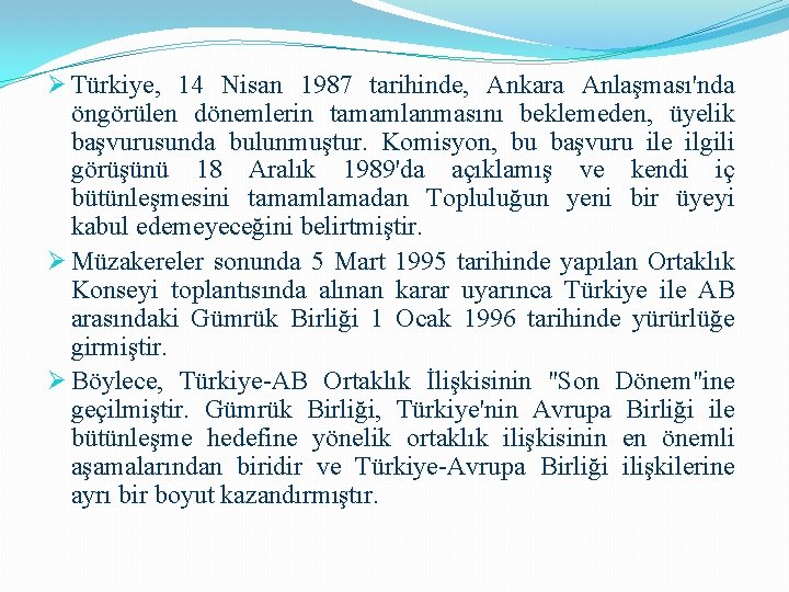 Ø Türkiye, 14 Nisan 1987 tarihinde, Ankara Anlaşması'nda öngörülen dönemlerin tamamlanmasını beklemeden, üyelik başvurusunda