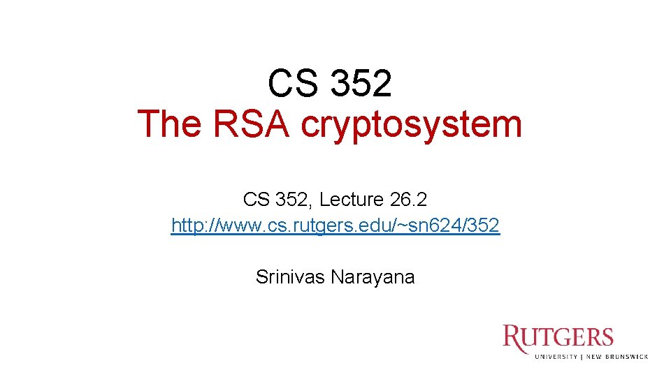 CS 352 The RSA cryptosystem CS 352, Lecture 26. 2 http: //www. cs. rutgers.