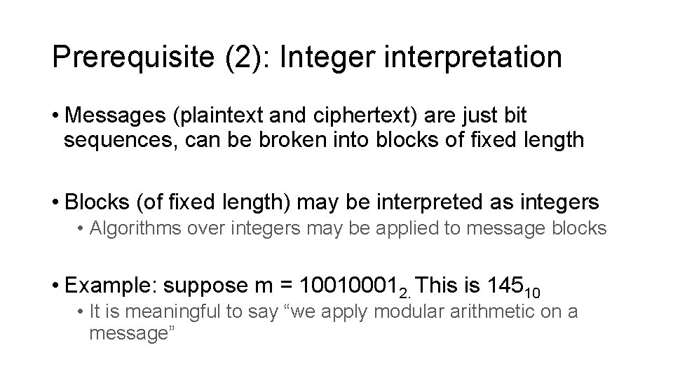 Prerequisite (2): Integer interpretation • Messages (plaintext and ciphertext) are just bit sequences, can