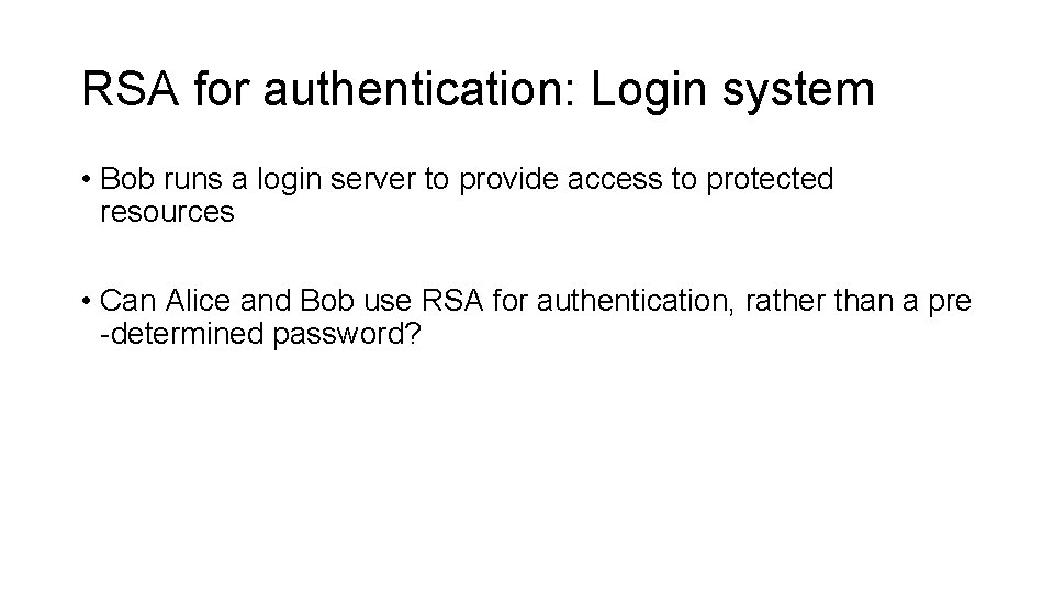 RSA for authentication: Login system • Bob runs a login server to provide access