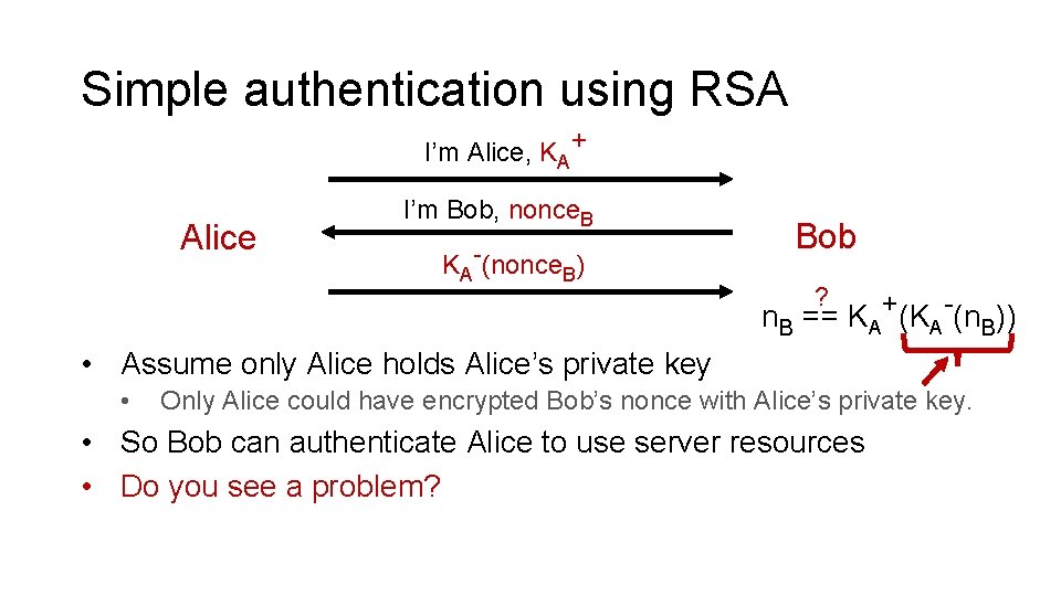 Simple authentication using RSA I’m Alice, KA+ Alice I’m Bob, nonce. B KA-(nonce. B)