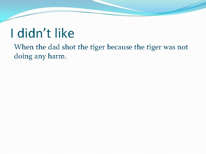 I didn’t like When the dad shot the tiger because the tiger was not