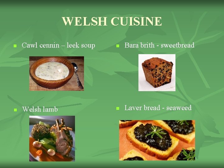 WELSH CUISINE n Cawl cennin – leek soup n Bara brith - sweetbread n