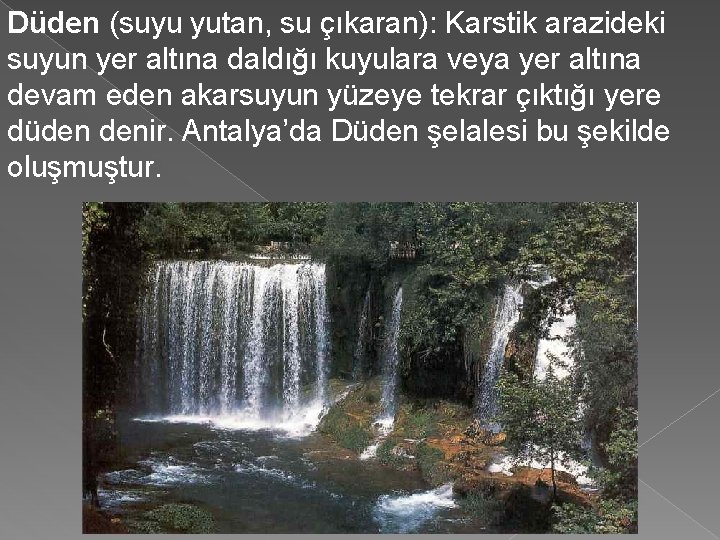 Düden (suyu yutan, su çıkaran): Karstik arazideki suyun yer altına daldığı kuyulara veya yer