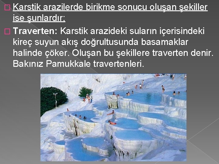 � Karstik arazilerde birikme sonucu oluşan şekiller ise şunlardır; � Traverten: Karstik arazideki suların