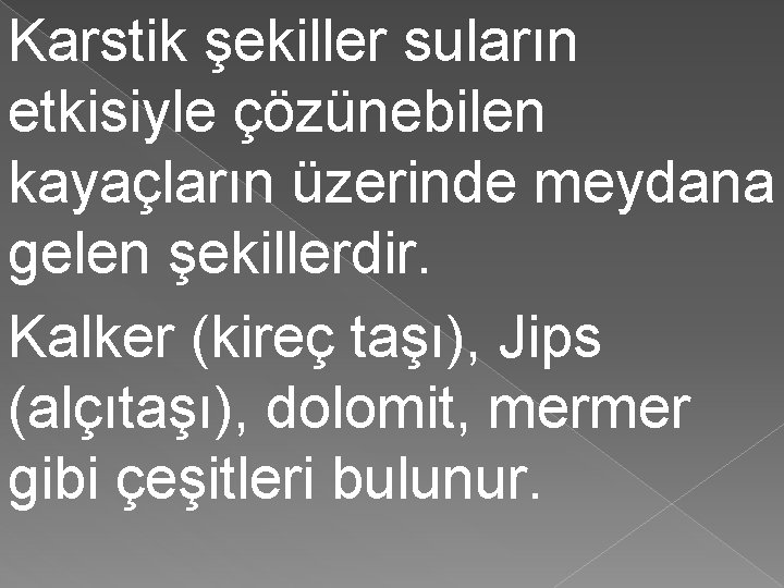 Karstik şekiller suların etkisiyle çözünebilen kayaçların üzerinde meydana gelen şekillerdir. Kalker (kireç taşı), Jips