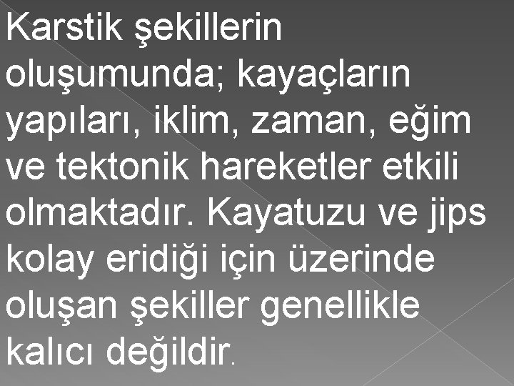 Karstik şekillerin oluşumunda; kayaçların yapıları, iklim, zaman, eğim ve tektonik hareketler etkili olmaktadır. Kayatuzu