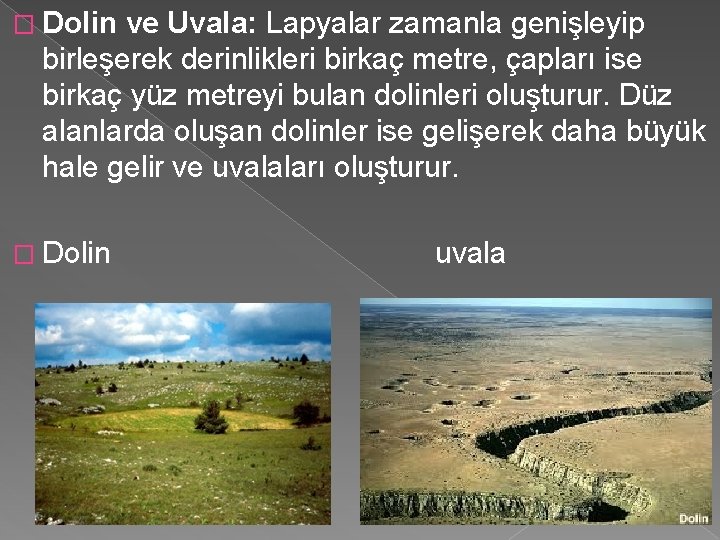 � Dolin ve Uvala: Lapyalar zamanla genişleyip birleşerek derinlikleri birkaç metre, çapları ise birkaç