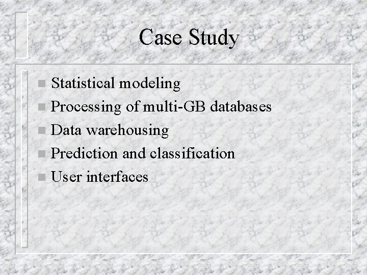 Case Study Statistical modeling n Processing of multi-GB databases n Data warehousing n Prediction