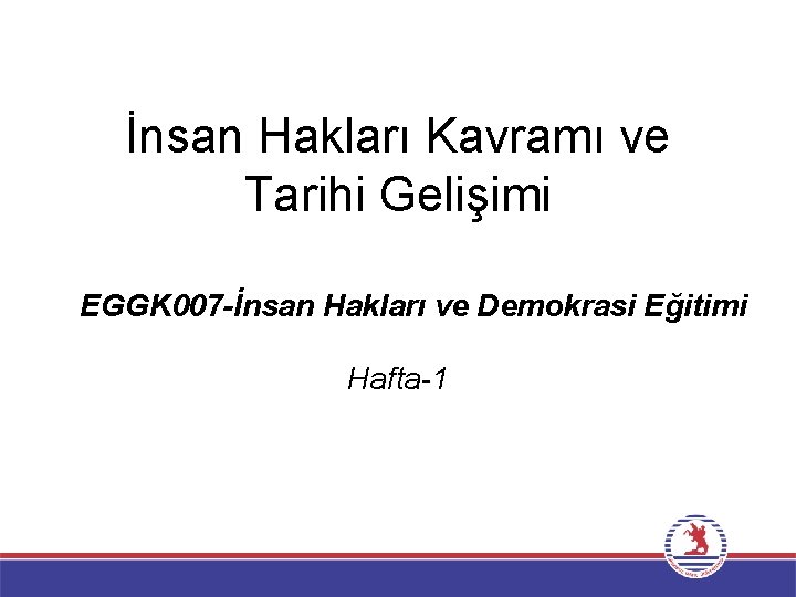 İnsan Hakları Kavramı ve Tarihi Gelişimi EGGK 007 -İnsan Hakları ve Demokrasi Eğitimi Hafta-1