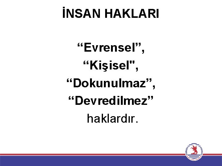 İNSAN HAKLARI “Evrensel”, “Kişisel", “Dokunulmaz”, “Devredilmez” haklardır. 