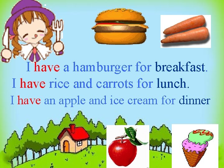 I have a hamburger for breakfast. I have rice and carrots for lunch. I