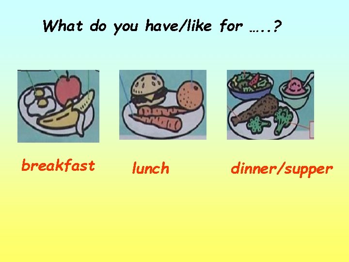 What do you have/like for …. . ? breakfast lunch dinner/supper 