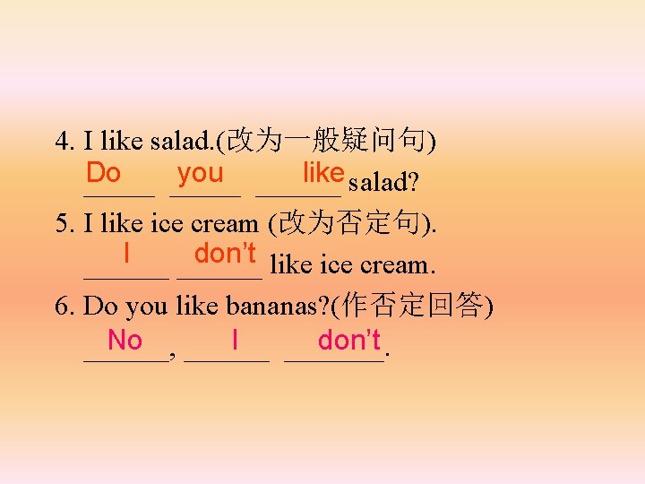 4. I like salad. (改为一般疑问句) Do you ______ like salad? _____ 5. I like