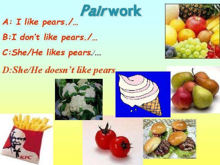 Pair work A: I like pears. /… B: I don’t like pears. /… C:
