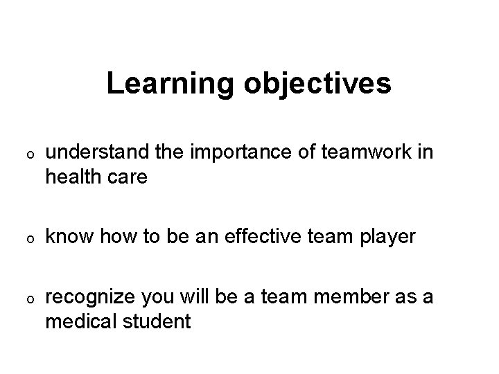 Learning objectives o understand the importance of teamwork in health care o know how