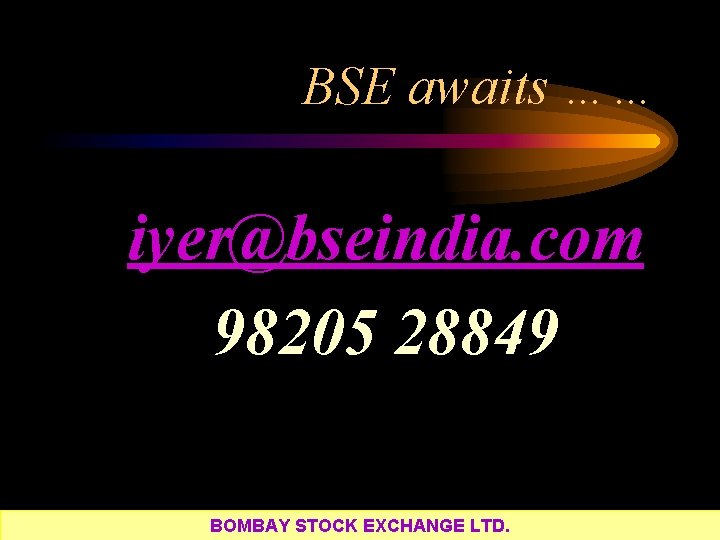 BSE awaits …… iyer@bseindia. com 98205 28849 BOMBAY STOCK EXCHANGE LTD. 