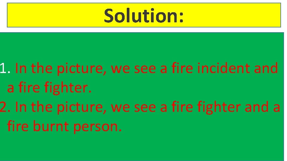 Solution: 1. In the picture, we see a fire incident and a fire fighter.